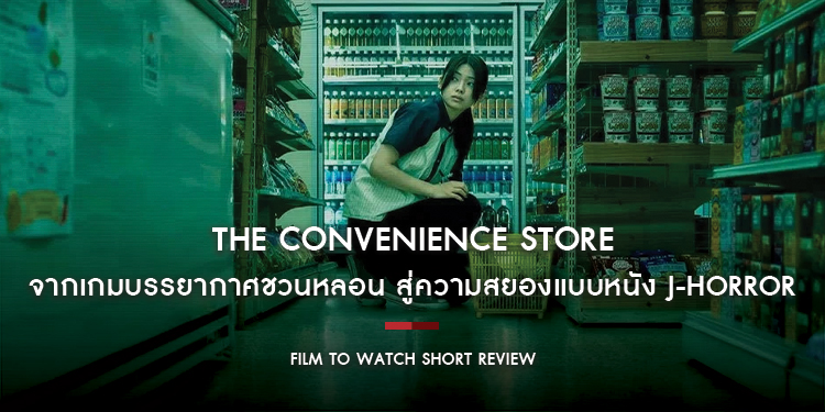 The Convenience Store : จากเกมบรรยากาศชวนหลอน สู่ความสยองแบบหนัง J-Horror | Film to Watch Short Review